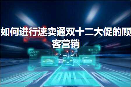 璺ㄥ鐢靛晢鐭ヨ瘑:濡備綍杩涜閫熷崠閫氬弻鍗佷簩澶т績鐨勯【瀹㈣惀閿€